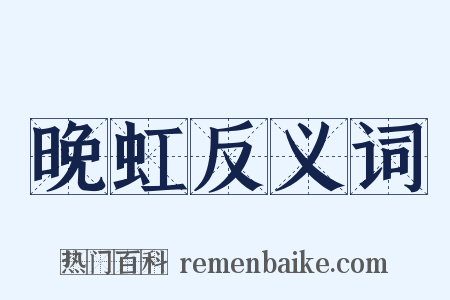 晚虹反义词是什么意思的图片